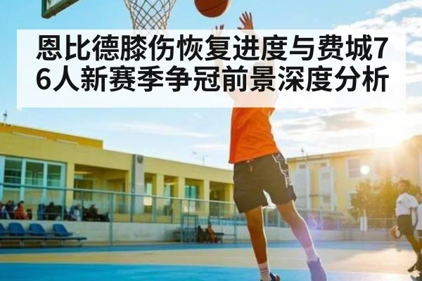 恩比德膝伤恢复进度与费城76人新赛季争冠前景深度分析 | kaiyun