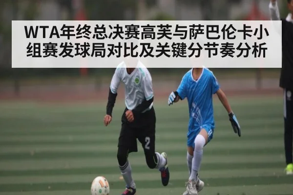 WTA年终总决赛高芙与萨巴伦卡小组赛发球局对比及关键分节奏分析 | kaiyun